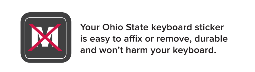 Your Ohio State keyboard sticker is easy to affix or remove, durable and won't harm your keyboard.